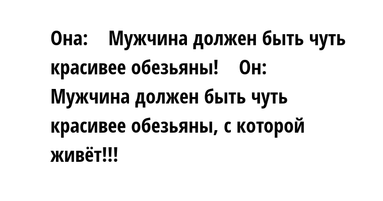 Немного суть. Мужчина должен быть чуть чуть красивее обезьяны. Мужчина должен быть не красивее обезьяны. Мужик должен быть чуть симпатичнее обезьяны. Мужчина красивее обезьяны.